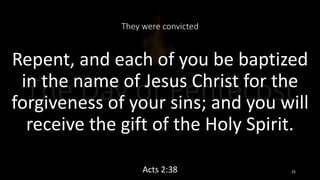 They were convicted
Repent, and each of you be baptized
in the name of Jesus Christ for the
forgiveness of your sins; and you will
receive the gift of the Holy Spirit.
Acts 2:38 25
 