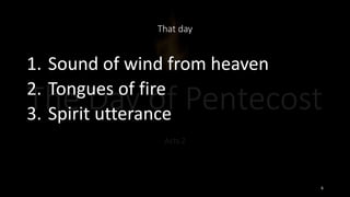 That day
1. Sound of wind from heaven
2. Tongues of fire
3. Spirit utterance
6
 