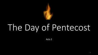 The Day of Pentecost
Acts 2
1
 
