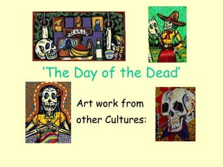 ‘ The Day of the Dead’ Art work from  other Cultures: 