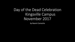 Day of the Dead Celebration
Kingsville Campus
November 2017
by Naomi Camacho
 