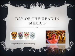 DAY OF THE DEAD IN
MÉXICO
Georgina Rosalina Ramos Burciaga
 