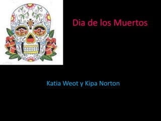 Dia de los Muertos

Katia Weot y Kipa Norton

 