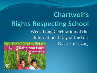 Week	
  Long	
  Celebration	
  of	
  the	
  
International	
  Day	
  of	
  the	
  Girl	
  	
  
Oct	
  7	
  –	
  11th,	
  2013	
  
 