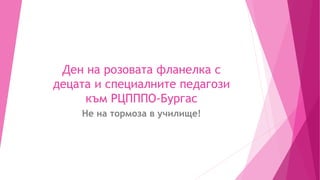 Ден на розовата фланелка с
децата и специалните педагози
към РЦПППО-Бургас
Не на тормоза в училище!
 