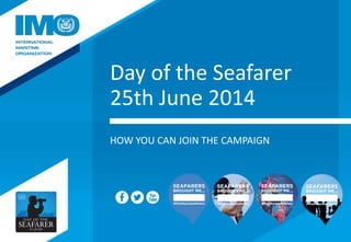 Day of the Seafarer
25th June 2014
HOW YOU CAN JOIN THE CAMPAIGN
 