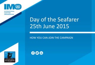 Day of the Seafarer
25th June 2015
HOW YOU CAN JOIN THE CAMPAIGN
 