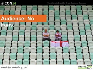 The Ultimate Event for Small Business Success.
Audience: No
Fans.
www.internsoverforty.com
 