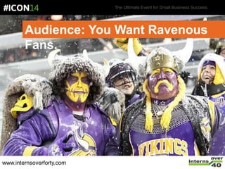 The Ultimate Event for Small Business Success.
Audience: You Want Ravenous
Fans.
www.internsoverforty.com
 