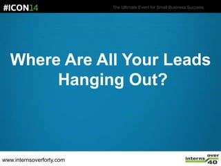 The Ultimate Event for Small Business Success.
Where Are All Your Leads
Hanging Out?
www.internsoverforty.com
 