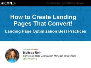 The Ultimate Event for Small Business Success.
How to Create Landing
Pages That Convert!
Landing Page Optimization Best Practices
Melissa Rein
Conversion Rate Optimization Manager, Infusionsoft
@reinmelissa
 