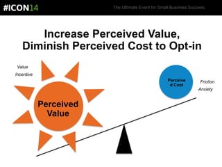 The Ultimate Event for Small Business Success.
Increase Perceived Value,
Diminish Perceived Cost to Opt-in
Perceive
d Cost
Perceived
Value
Anxiety
Friction
Incentive
Value
 