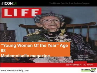 The Ultimate Event for Small Business Success.
“Young Women Of the Year” Age
88
Mademoiselle magazine
www.internsoverforty.com
 