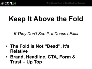 The Ultimate Event for Small Business Success.
Keep It Above the Fold
If They Don’t See It, It Doesn’t Exist
• The Fold is Not “Dead”, It’s
Relative
• Brand, Headline, CTA, Form &
Trust – Up Top
 