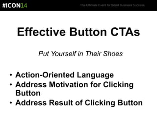 The Ultimate Event for Small Business Success.
Effective Button CTAs
Put Yourself in Their Shoes
• Action-Oriented Language
• Address Motivation for Clicking
Button
• Address Result of Clicking Button
 