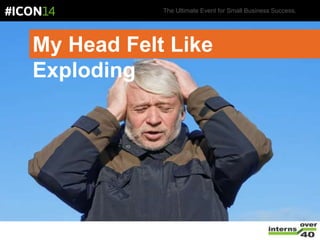 The Ultimate Event for Small Business Success.
My Head Felt Like
Exploding
 