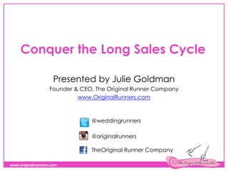 www.originalrunners.com
Conquer the Long Sales Cycle
Presented by Julie Goldman
Founder & CEO, The Original Runner Company
www.OriginalRunners.com
@weddingrunners
@originalrunners
TheOriginal Runner Company
 