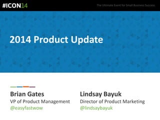 The Ultimate Event for Small Business Success.
2014 Product Update
Brian Gates
VP of Product Management
@easyfastwow
Lindsay Bayuk
Director of Product Marketing
@lindsaybayuk
 