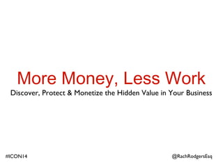 More Money, Less Work
Discover, Protect & Monetize the Hidden Value in Your Business
@RachRodgersEsq#ICON14
 