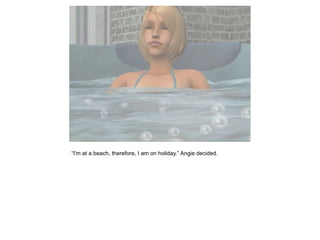 “I'm at a beach, therefore, I am on holiday.” Angie decided.
 