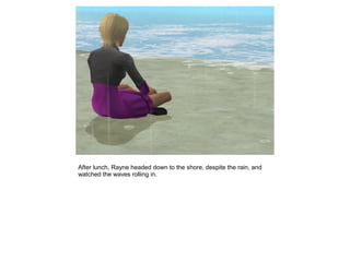 After lunch, Rayne headed down to the shore, despite the rain, and
watched the waves rolling in.
 