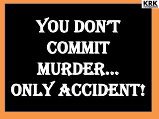 You DoN’T
Commit
murDer…
ONLY accident!
 