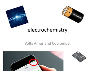 electrochemistry
Volts Amps and Coulombs!
 
