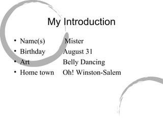 My Introduction Name(s)   Mister Birthday   August 31 Art   Belly Dancing Home town Oh! Winston-Salem 