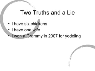 Two Truths and a Lie I have six chickens I have one wife I won a Grammy in 2007 for yodeling 