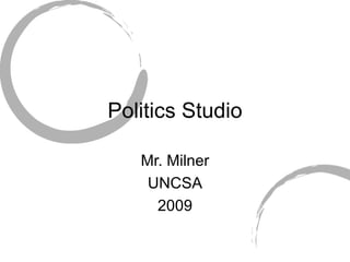 Politics Studio Mr. Milner UNCSA 2009 