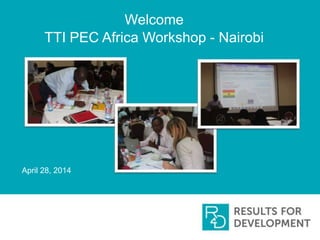 Welcome
TTI PEC Africa Workshop - Nairobi
April 28, 2014
 