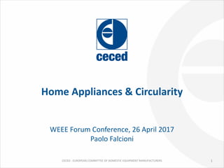 CECED	- EUROPEAN	COMMITTEE	OF	DOMESTIC	EQUIPMENT	MANUFACTURERS
Home	Appliances &	Circularity
WEEE	Forum	Conference,	26	April	2017
Paolo	Falcioni
1
 