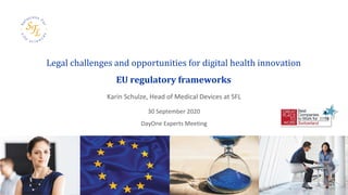 Karin Schulze, Head of Medical Devices at SFL
30 September 2020
DayOne Experts Meeting
Legal challenges and opportunities for digital health innovation
EU regulatory frameworks
 