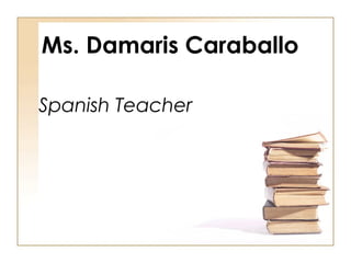Ms. Damaris Caraballo
Spanish Teacher
 