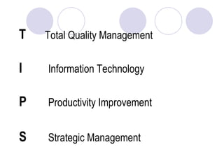 T  Total Quality Management I   Information Technology P   Productivity Improvement S   Strategic Management 