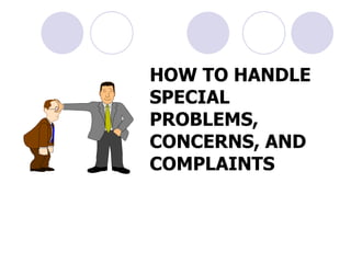 HOW TO HANDLE SPECIAL PROBLEMS, CONCERNS, AND COMPLAINTS 