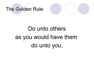 The Golden Rule Do unto others as you would have them  do unto you. 
