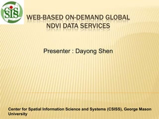 WEB-BASED ON-DEMAND GLOBAL
NDVI DATA SERVICES

Presenter : Dayong Shen

Center for Spatial Information Science and Systems (CSISS), George Mason
University

 