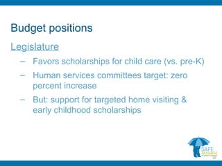 Budget positions
Legislature
– Favors scholarships for child care (vs. pre-K)
– Human services committees target: zero
percent increase
– But: support for targeted home visiting &
early childhood scholarships
16
 
