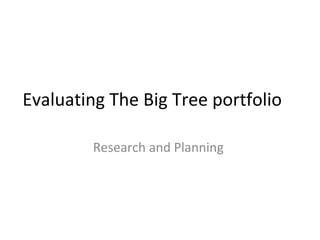 Evaluating The Big Tree portfolio 
Research and Planning 
 