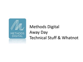 Methods Digital
Away Day
Technical Stuff & Whatnot
 