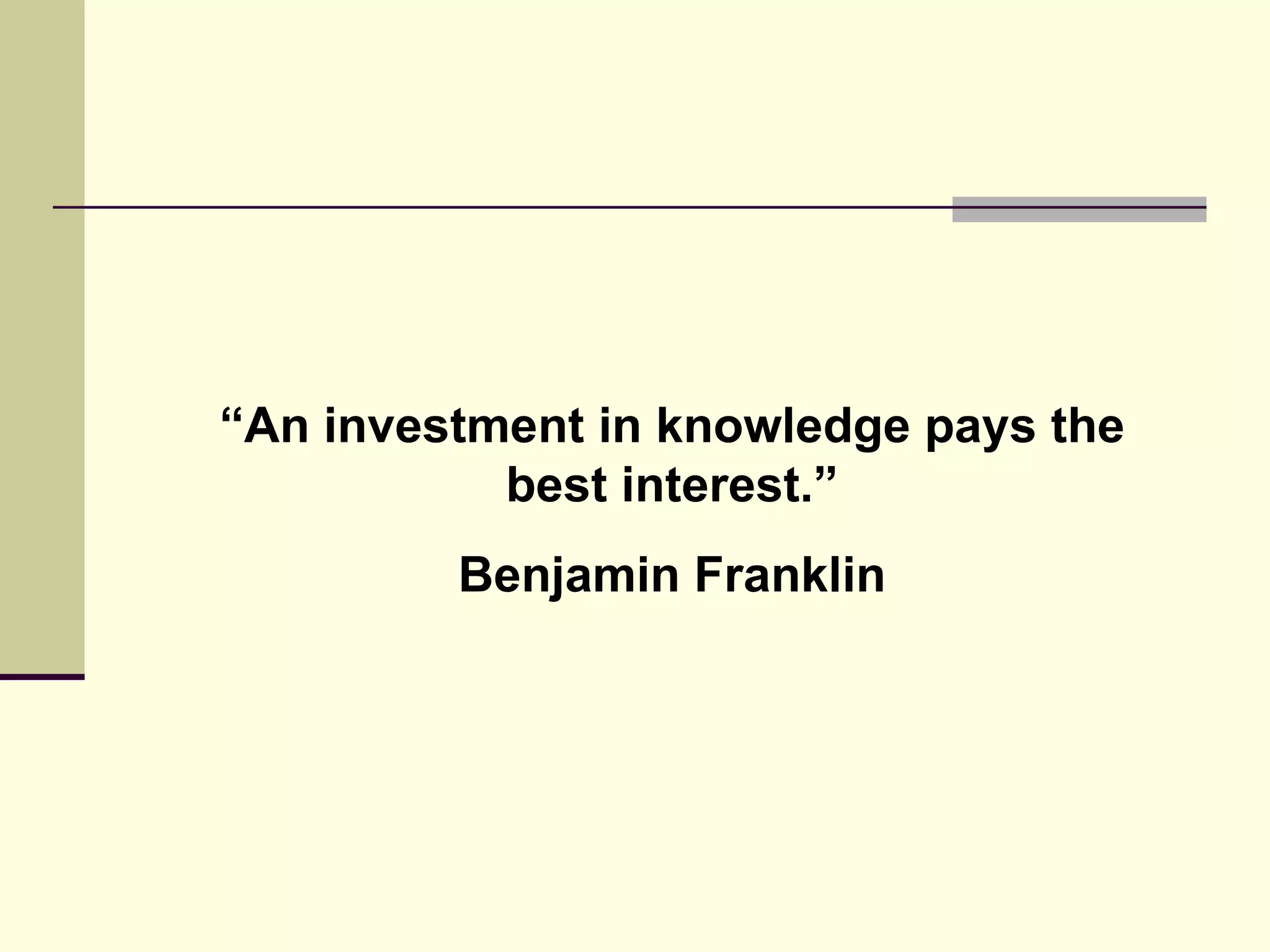 “ An investment in knowledge pays the best interest.” Benjamin Franklin 