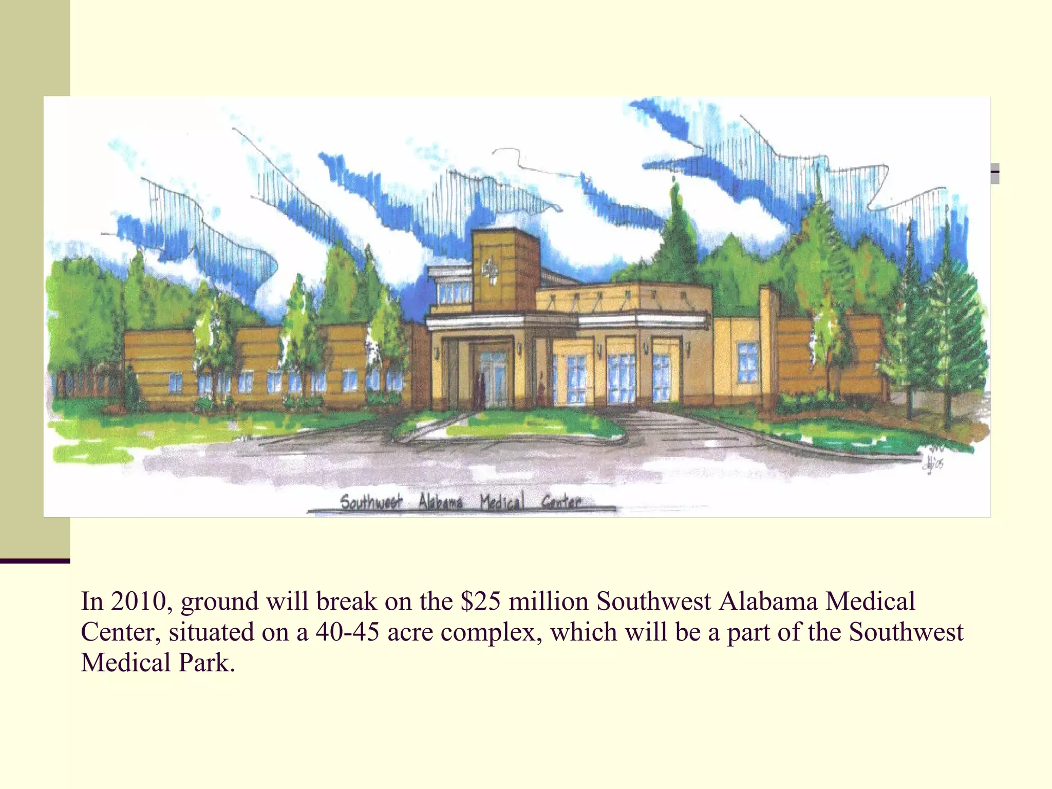 In 2010, ground will break on the $25 million Southwest Alabama Medical Center, situated on a 40-45 acre complex, which will be a part of the Southwest Medical Park. 