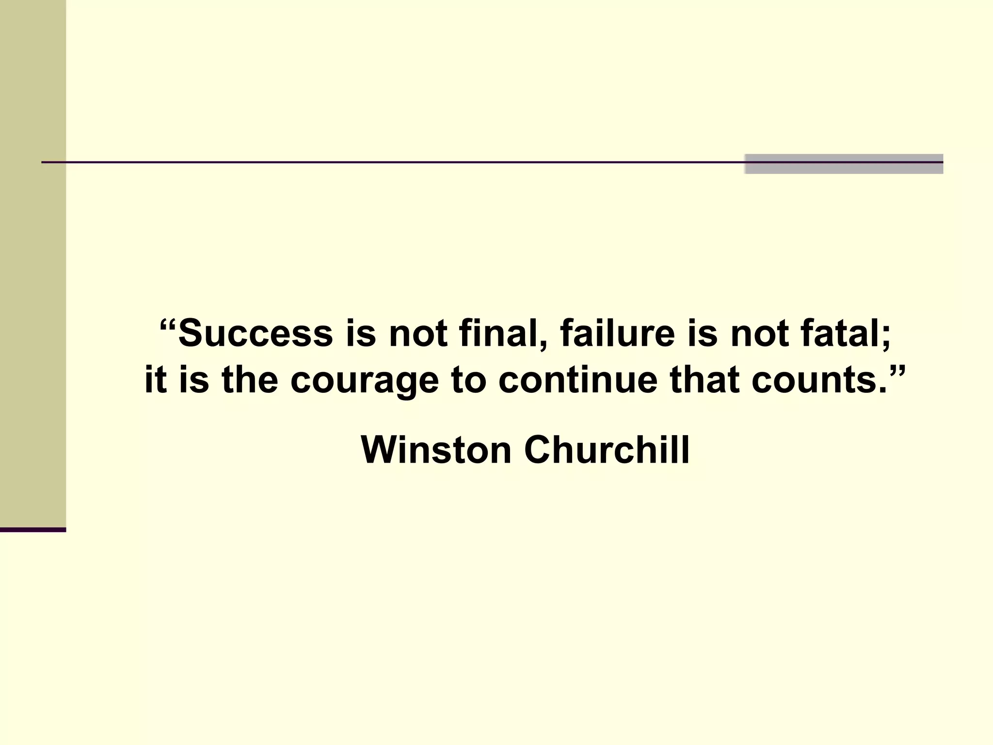 “ Success is not final, failure is not fatal; it is the courage to continue that counts.” Winston Churchill 