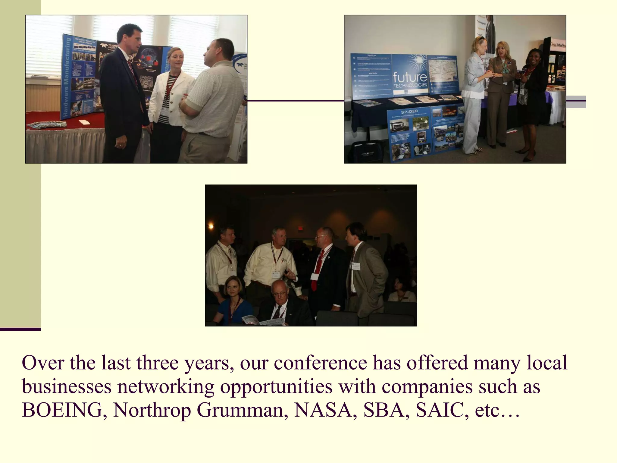 Over the last three years, our conference has offered many local businesses networking opportunities with companies such as BOEING, Northrop Grumman, NASA, SBA, SAIC, etc… 