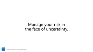 www.benday.com | @benday
Manage your risk in
the face of uncertainty.
 