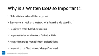 www.benday.com | @benday
Why is a Written DoD so Important?
• Makes it clear what all the steps are
• Everyone can look at...