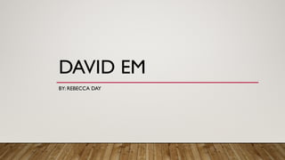 DAVID EM
BY: REBECCA DAY
 