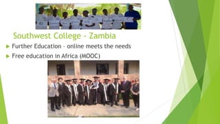 Southwest College - Zambia
 Further Education – online meets the needs
 Free education in Africa (MOOC)
 