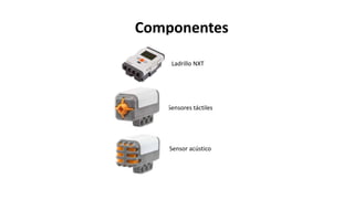 Componentes 
Ladrillo NXT 
Sensores táctiles 
Sensor acústico 
 